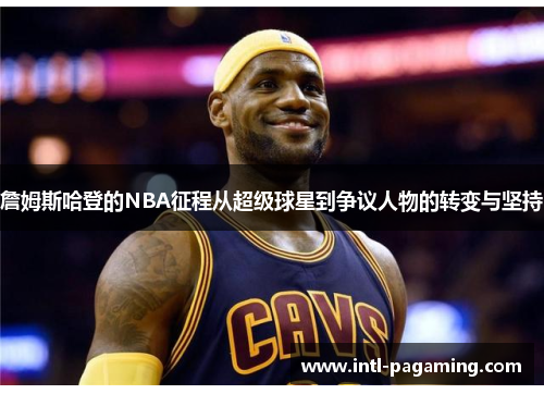 詹姆斯哈登的NBA征程从超级球星到争议人物的转变与坚持 詹姆斯哈登的NBA征程从超级球星到争议人物的转变与坚持
