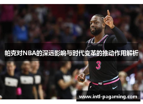 帕克对NBA的深远影响与时代变革的推动作用解析 帕克对NBA的深远影响与时代变革的推动作用解析