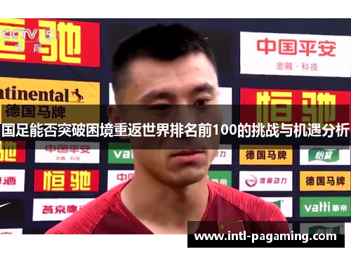 国足能否突破困境重返世界排名前100的挑战与机遇分析