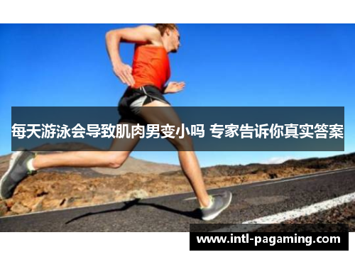 每天游泳会导致肌肉男变小吗 专家告诉你真实答案 每天游泳会导致肌肉男变小吗 专家告诉你真实答案