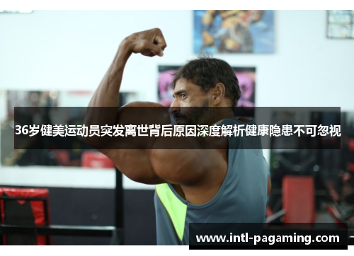 36岁健美运动员突发离世背后原因深度解析健康隐患不可忽视 36岁健美运动员突发离世背后原因深度解析健康隐患不可忽视