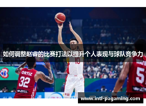 如何调整赵睿的比赛打法以提升个人表现与球队竞争力 如何调整赵睿的比赛打法以提升个人表现与球队竞争力