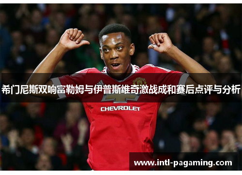 希门尼斯双响富勒姆与伊普斯维奇激战成和赛后点评与分析 希门尼斯双响富勒姆与伊普斯维奇激战成和赛后点评与分析