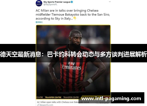 德天空最新消息:巴卡约科转会动态与多方谈判进展解析 德天空最新消息:巴卡约科转会动态与多方谈判进展解析
