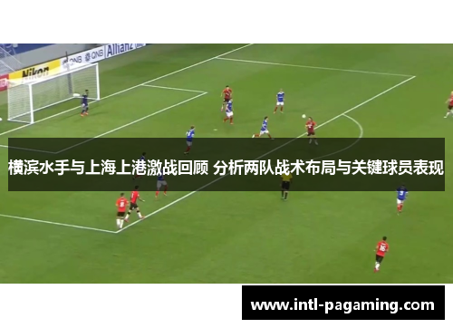 横滨水手与上海上港激战回顾 分析两队战术布局与关键球员表现 横滨水手与上海上港激战回顾 分析两队战术布局与关键球员表现