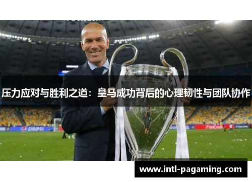 压力应对与胜利之道:皇马成功背后的心理韧性与团队协作 压力应对与胜利之道:皇马成功背后的心理韧性与团队协作