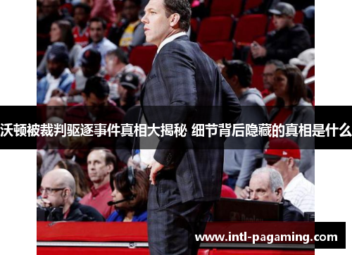 沃顿被裁判驱逐事件真相大揭秘 细节背后隐藏的真相是什么 沃顿被裁判驱逐事件真相大揭秘 细节背后隐藏的真相是什么