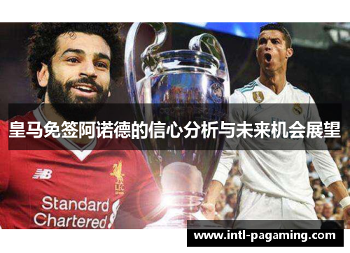皇马免签阿诺德的信心分析与未来机会展望 皇马免签阿诺德的信心分析与未来机会展望