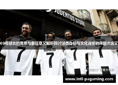 69号球衣的寓意与象征意义解析探讨球员身份与文化背景的深层次含义 69号球衣的寓意与象征意义解析探讨球员身份与文化背景的深层次含义