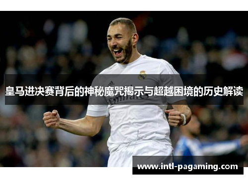 皇马进决赛背后的神秘魔咒揭示与超越困境的历史解读