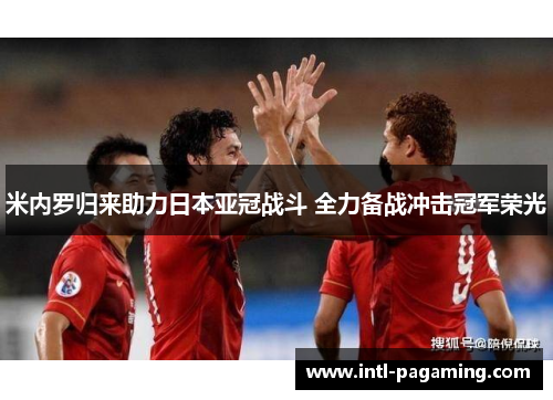 米内罗归来助力日本亚冠战斗 全力备战冲击冠军荣光