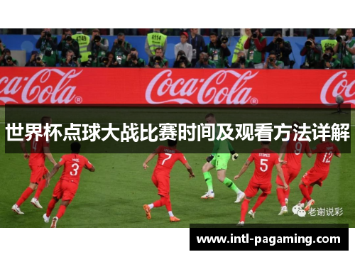 世界杯点球大战比赛时间及观看方法详解