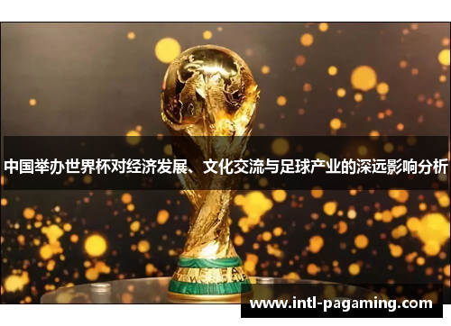 中国举办世界杯对经济发展、文化交流与足球产业的深远影响分析
