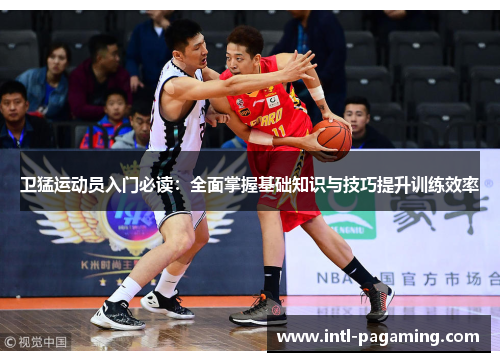 卫猛运动员入门必读：全面掌握基础知识与技巧提升训练效率