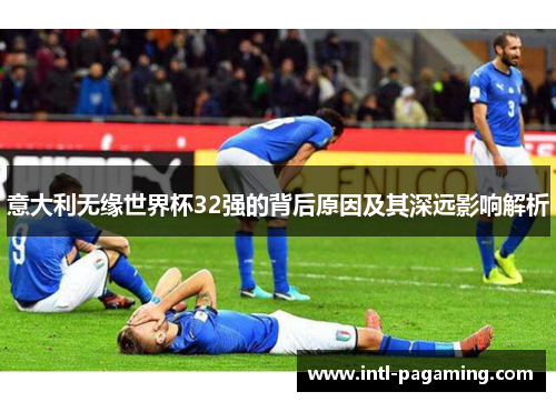 意大利无缘世界杯32强的背后原因及其深远影响解析