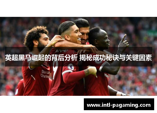 英超黑马崛起的背后分析 揭秘成功秘诀与关键因素