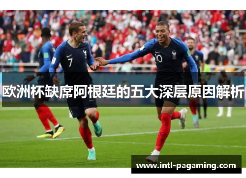 欧洲杯缺席阿根廷的五大深层原因解析