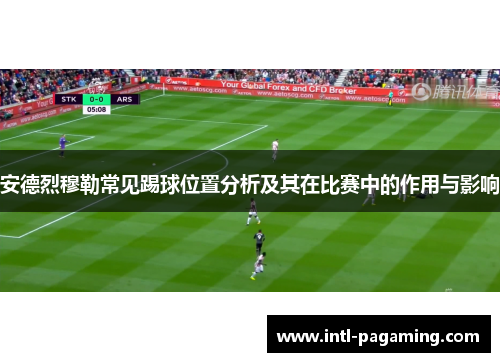 安德烈穆勒常见踢球位置分析及其在比赛中的作用与影响