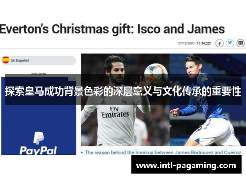 探索皇马成功背景色彩的深层意义与文化传承的重要性 探索皇马成功背景色彩的深层意义与文化传承的重要性