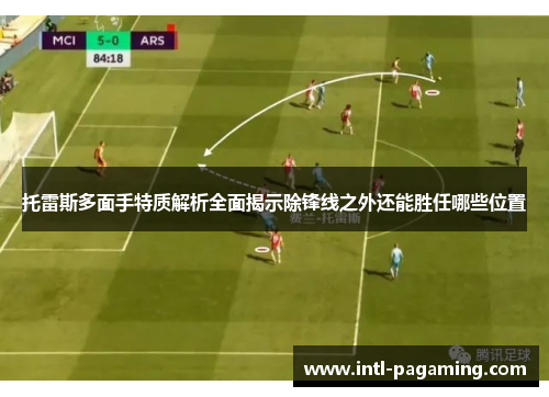 托雷斯多面手特质解析全面揭示除锋线之外还能胜任哪些位置