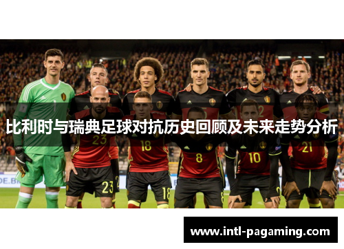 比利时与瑞典足球对抗历史回顾及未来走势分析