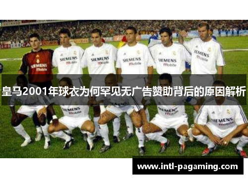皇马2001年球衣为何罕见无广告赞助背后的原因解析