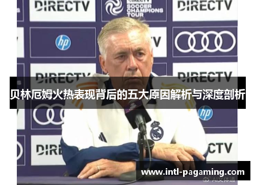 贝林厄姆火热表现背后的五大原因解析与深度剖析