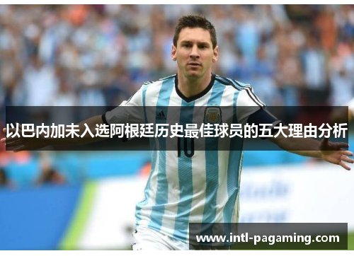 以巴内加未入选阿根廷历史最佳球员的五大理由分析