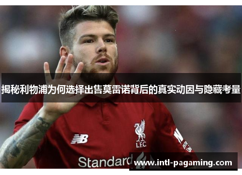 揭秘利物浦为何选择出售莫雷诺背后的真实动因与隐藏考量