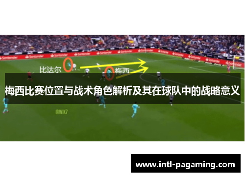 梅西比赛位置与战术角色解析及其在球队中的战略意义