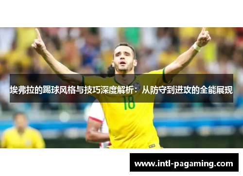 埃弗拉的踢球风格与技巧深度解析:从防守到进攻的全能展现 埃弗拉的踢球风格与技巧深度解析:从防守到进攻的全能展现
