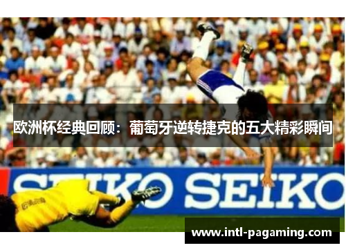 欧洲杯经典回顾:葡萄牙逆转捷克的五大精彩瞬间 欧洲杯经典回顾:葡萄牙逆转捷克的五大精彩瞬间