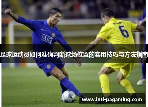 足球运动员如何准确判断球场位置的实用技巧与方法指南