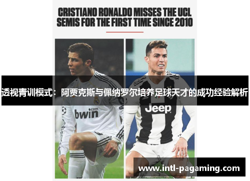 透视青训模式:阿贾克斯与佩纳罗尔培养足球天才的成功经验解析 透视青训模式:阿贾克斯与佩纳罗尔培养足球天才的成功经验解析