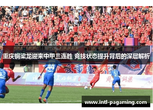 重庆铜梁龙迎来中甲三连胜 竞技状态提升背后的深层解析 重庆铜梁龙迎来中甲三连胜 竞技状态提升背后的深层解析