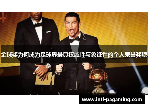 金球奖为何成为足球界最具权威性与象征性的个人荣誉奖项
