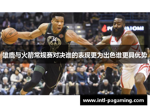 雄鹿与火箭常规赛对决谁的表现更为出色谁更具优势 雄鹿与火箭常规赛对决谁的表现更为出色谁更具优势