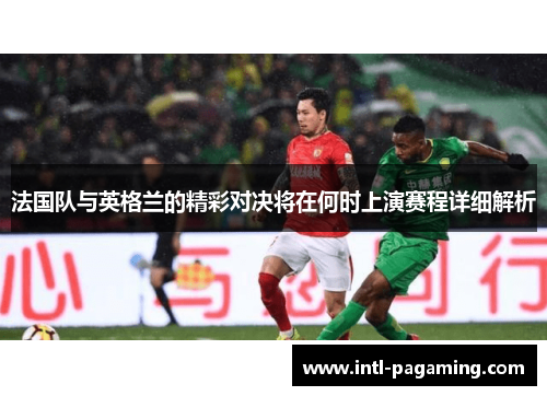 法国队与英格兰的精彩对决将在何时上演赛程详细解析