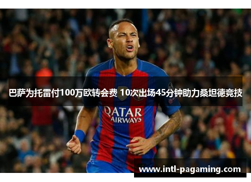 巴萨为托雷付100万欧转会费 10次出场45分钟助力桑坦德竞技 巴萨为托雷付100万欧转会费 10次出场45分钟助力桑坦德竞技