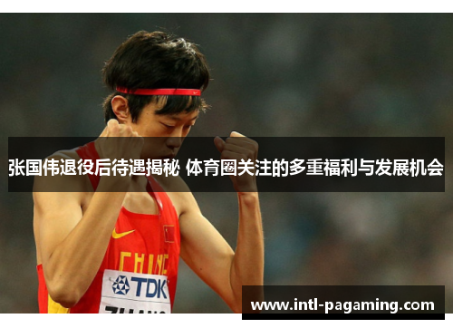 张国伟退役后待遇揭秘 体育圈关注的多重福利与发展机会 张国伟退役后待遇揭秘 体育圈关注的多重福利与发展机会