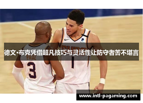 德文·布克凭借超凡技巧与灵活性让防守者苦不堪言 德文·布克凭借超凡技巧与灵活性让防守者苦不堪言