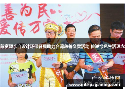 戴资颖亲自设计环保餐具助力台湾慈善义卖活动 传递绿色生活理念 戴资颖亲自设计环保餐具助力台湾慈善义卖活动 传递绿色生活理念