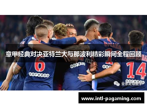 意甲经典对决亚特兰大与那波利精彩瞬间全程回顾 意甲经典对决亚特兰大与那波利精彩瞬间全程回顾