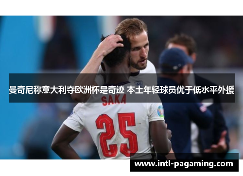 曼奇尼称意大利夺欧洲杯是奇迹 本土年轻球员优于低水平外援 曼奇尼称意大利夺欧洲杯是奇迹 本土年轻球员优于低水平外援