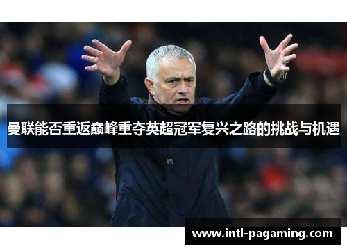 曼联能否重返巅峰重夺英超冠军复兴之路的挑战与机遇 曼联能否重返巅峰重夺英超冠军复兴之路的挑战与机遇