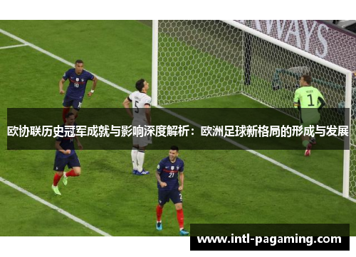 欧协联历史冠军成就与影响深度解析:欧洲足球新格局的形成与发展 欧协联历史冠军成就与影响深度解析:欧洲足球新格局的形成与发展