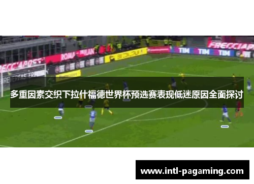 多重因素交织下拉什福德世界杯预选赛表现低迷原因全面探讨