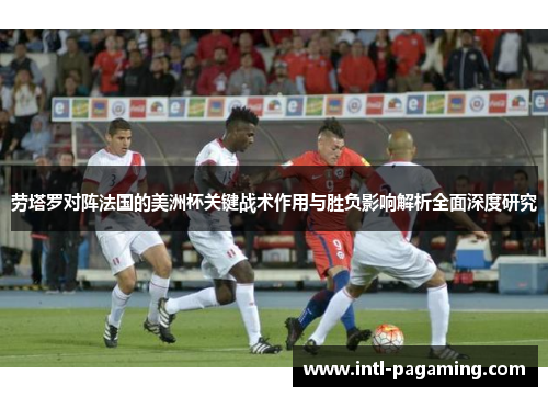 劳塔罗对阵法国的美洲杯关键战术作用与胜负影响解析全面深度研究 劳塔罗对阵法国的美洲杯关键战术作用与胜负影响解析全面深度研究