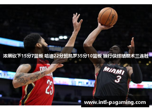 浓眉砍下15分7篮板 哈迪22分班凯罗35分10篮板 独行侠终结魔术三连胜
