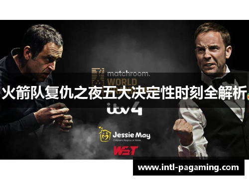 火箭队复仇之夜五大决定性时刻全解析